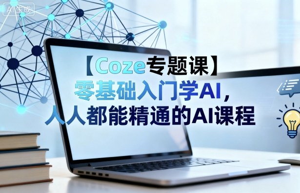【Coze专题课】零基础入门学AI，人人都能精通的AI课程-二当家网创资源站