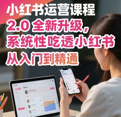 小红书运营课程2.0全新升级，从入门到精通，系统性吃透小红书-二当家网创资源站