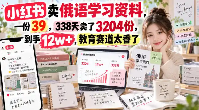小红书卖俄语学习资料,一份39,338天卖了3204份,到手12w+,教育赛道太香了-二当家网创资源站