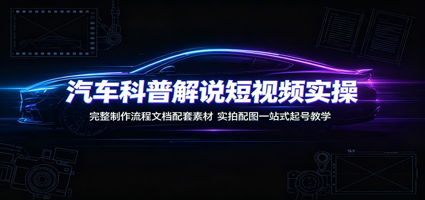 汽车科普解说短视频实操：完整制作流程文档配套素材，实拍配图一站式起号教学-二当家网创资源站