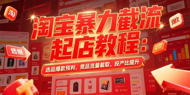 淘宝暴力截流起店教程：选品爆款预判，竞品流量截取，投产比提升-二当家网创资源站