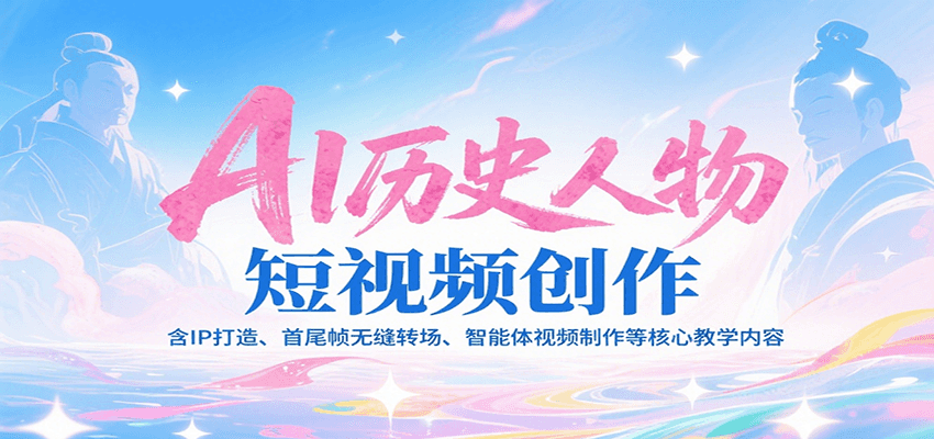 AI历史人物短视频创作，含IP打造、首尾帧无缝转场、智能体视频制作等核心教学内容-二当家网创资源站