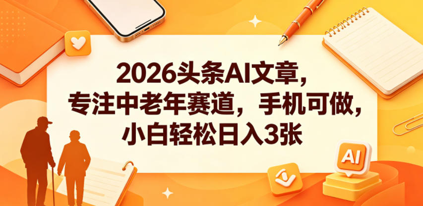 2026头条AI文章，专注中老年赛道，手机可做，小白轻松日入3张-二当家网创资源站