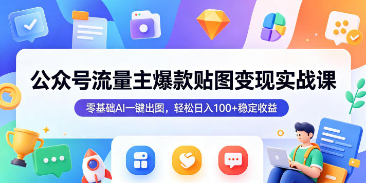 公众号流量主爆款贴图变现实战课，零基础AI一键出图，轻松日入100+稳定收益-二当家网创资源站