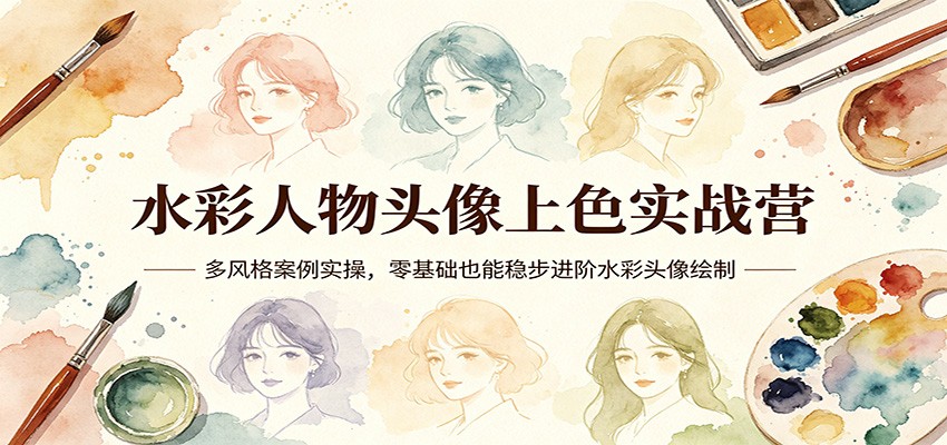 水彩人物头像上色实战营：多风格案例实操，零基础也能稳步进阶水彩头像绘制-二当家网创资源站
