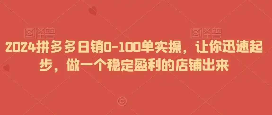 2024拼多多日销0-100单实操,让你迅速起步,做一个稳定盈利的店铺出来-二当家网创资源站