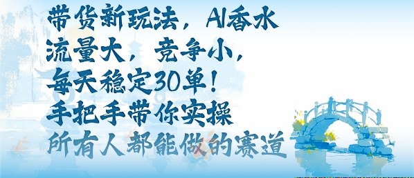 带货新玩法，AI香水，流量大，竞争小，每天稳定30单，手把手带你实操所有人都能做的赛道-二当家网创资源站