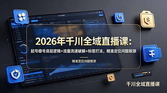 2026年千川全域直播课：起号稳号底层逻辑+流量流速破解+标签打法，精准定位问题根源-二当家网创资源站