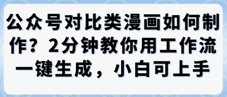 公众号对比类漫画制作教学，2分钟教你用工作流一键生成，小白可上手-二当家网创资源站