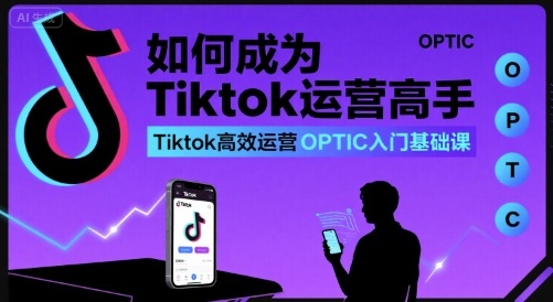 如何成为Tiktok运营高手，Tiktok高效运营OPTIC入门基础课-二当家网创资源站