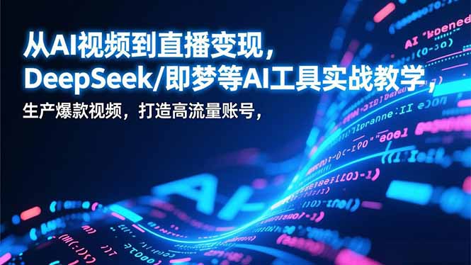 从AI视频到直播变现，DeepSeek/即梦等AI工具实战教学，生产爆款视频，打造高流量账号-二当家网创资源站