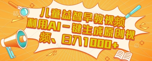 儿童益智早教视频，这个赛道挣翻了，利用AI一键生成原创视频，日入1k+【揭秘】-二当家网创资源站