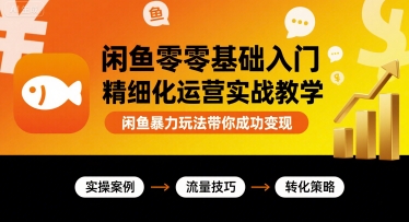 闲鱼零基础入门精细化运营实战教学，闲鱼暴力玩法带你成功变现-二当家网创资源站