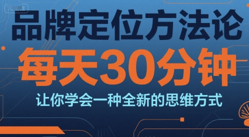 品牌定位方法论，每天30钟分让你学会一种全新的思维方式-二当家网创资源站