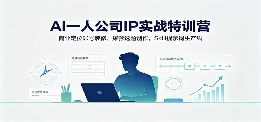 AI一人公司IP实战特训营:商业定位账号装修,爆款选题创作,Skill提示词生产线-二当家网创资源站