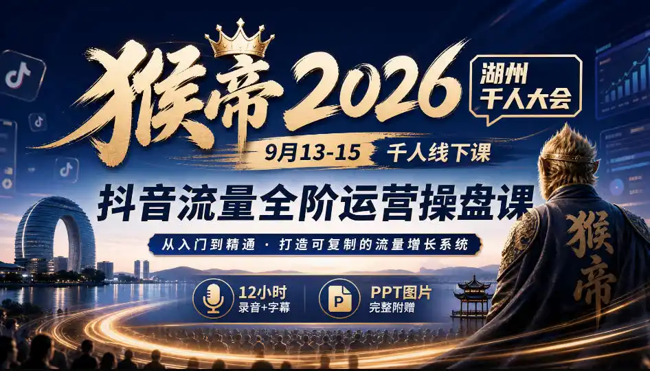 猴帝2026湖州千人大会9月13-15千人线下课，抖音流量全阶运营操盘课，12小时录音加字幕+ppt图片-二当家网创资源站