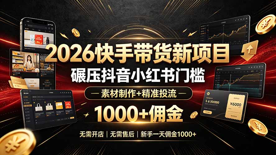 2026快手带货新项目｜碾压抖音小红书门槛，素材制作+精准投流，无需开店，无需售后，新手一天佣金1000+-二当家网创资源站