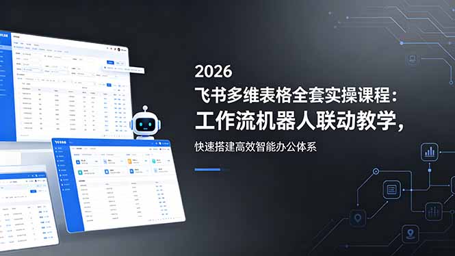 2026飞书多维表格全套实操课程：工作流机器人联动教学，快速搭建高效智能办公体系-二当家网创资源站