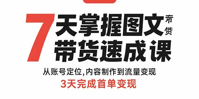 7天掌握图文带货速成课：从账号定位,内容制作到流量变现,3天完成首单变现-二当家网创资源站