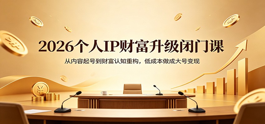 2026个人IP财富升级闭门课：从内容起号到财富认知重构，低成本做成大号变现-二当家网创资源站