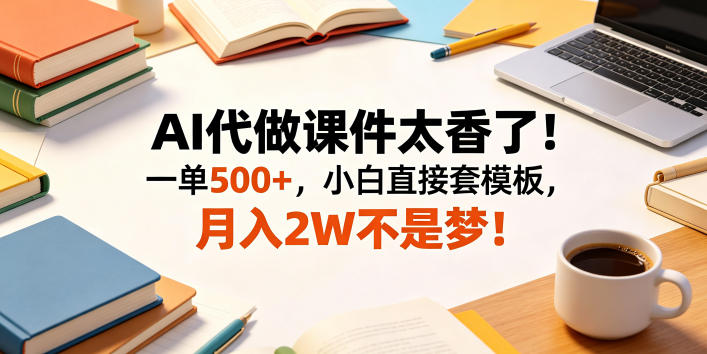 AI代做课件太香了！一单500+，小白直接套模板，月入2W不是梦！【揭秘】-二当家网创资源站