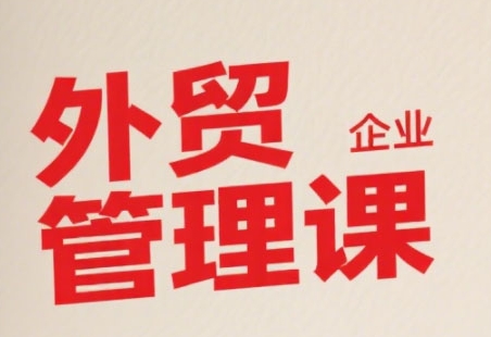 中小外贸企业管理课，系统性强，直击痛点，助企业全面提升管理智慧-二当家网创资源站