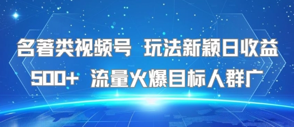 名著类视频号 玩法新颖日收益500+ 流量火爆目标人群广-二当家网创资源站