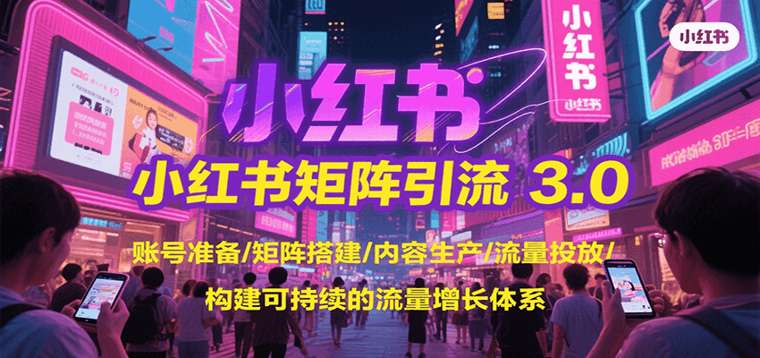 小红书矩阵引流3.0，账号准备/矩阵搭建/内容生产/流量投放/构建可持续的流量增长体系-二当家网创资源站