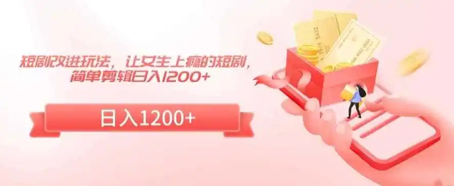 短剧改进玩法,让女生上瘾的短剧,简单剪辑日入1200+【揭秘】-二当家网创资源站