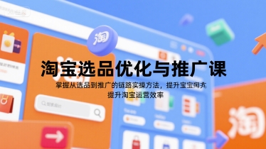 淘宝选品优化与推广课，掌握从选品到推广的全链路实操方法，提升淘宝运营效率-二当家网创资源站