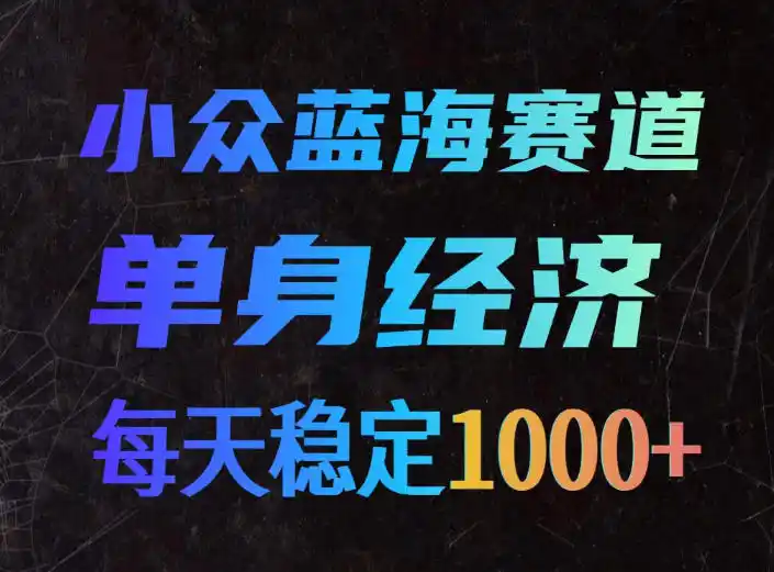 小众蓝海赛道,单身经济,每天稳定1000+,新手友好、门槛极低【揭秘】-二当家网创资源站