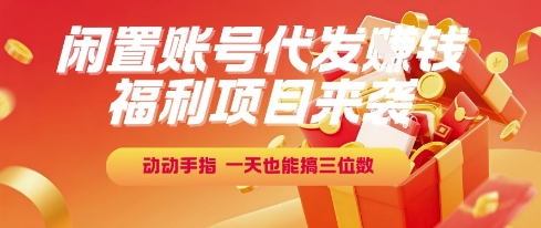 福利项目来袭，闲置账号代发挣钱，动动手指，一天也能搞三位数【揭秘】-二当家网创资源站