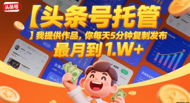 【头条号托管 】我提供作品，你每天5分钟复制发布，最高月入1W+【揭秘】-二当家网创资源站