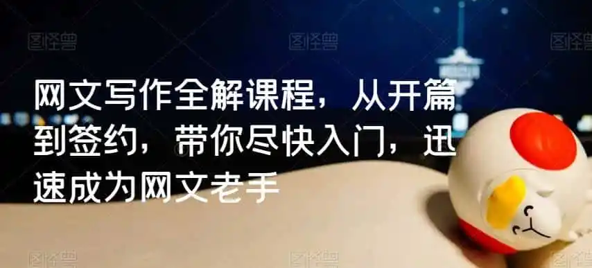 网文写作全解课程,从开篇到签约,带你尽快入门,迅速成为网文老手-二当家网创资源站