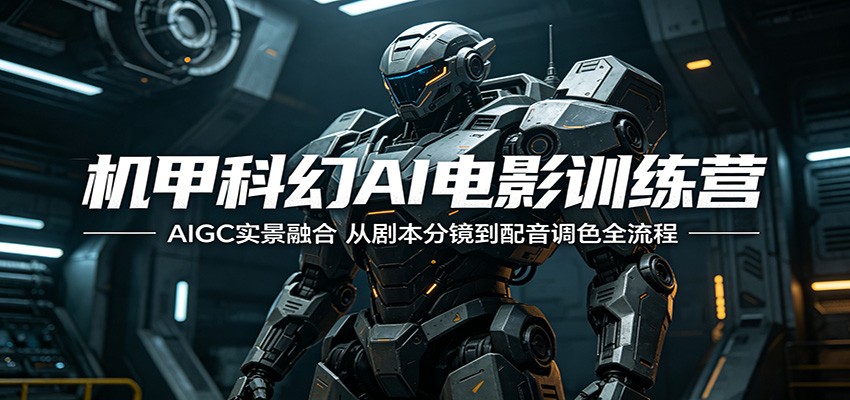 机甲科幻AI电影训练营：AIGC实景融合，从剧本分镜到配音调色全流程-二当家网创资源站