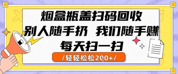 烟盒瓶盖扫码回收，别人随手扔 我们随手挣，闷声发大财，每天扫一扫，轻轻松松2张【揭秘】-二当家网创资源站