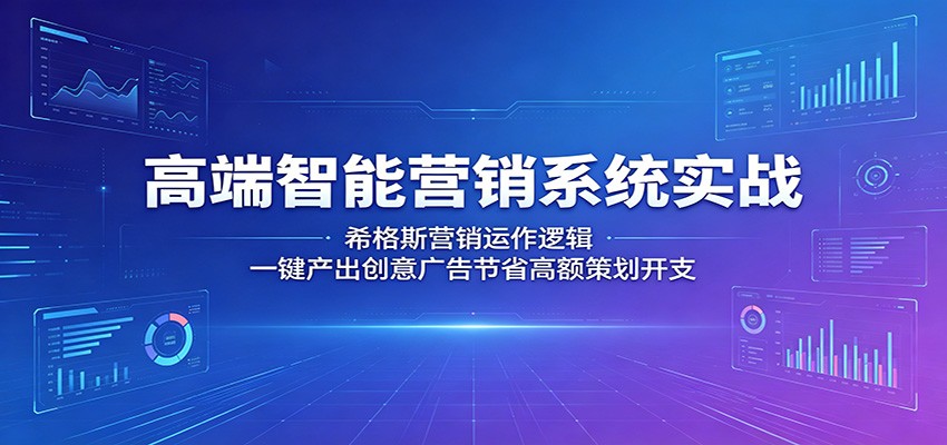 高端智能营销系统实战：希格斯营销运作逻辑，一键产出创意广告节省高额策划开支-二当家网创资源站