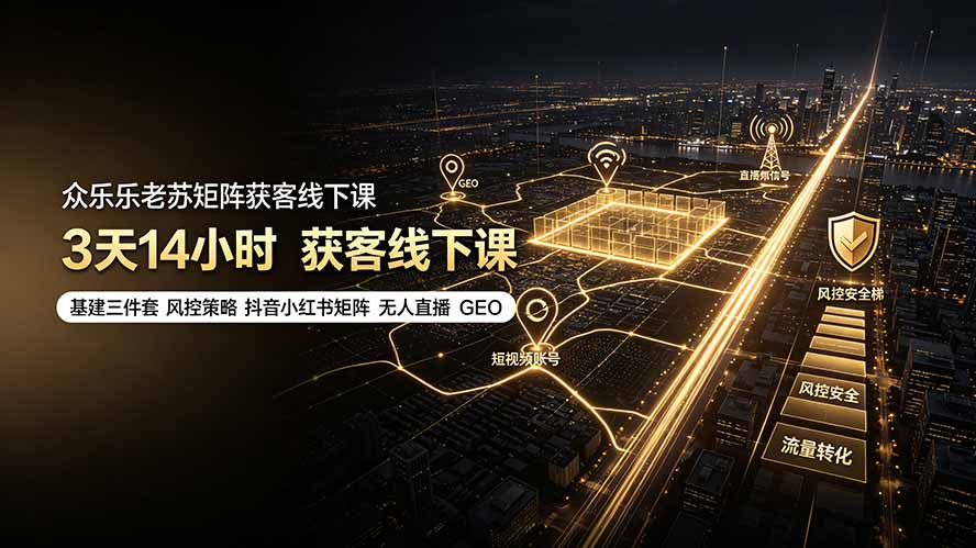 众乐乐老苏矩阵获客线下课：3天14小时×基建三件套×风控策略×抖音小红书矩阵×无人直播×GEO-二当家网创资源站