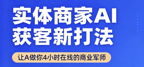 实体商家AI获客新打法【2025年9月】让AI做你24小时在线的商业军师，效率开挂，甩开盲目摸索-二当家网创资源站