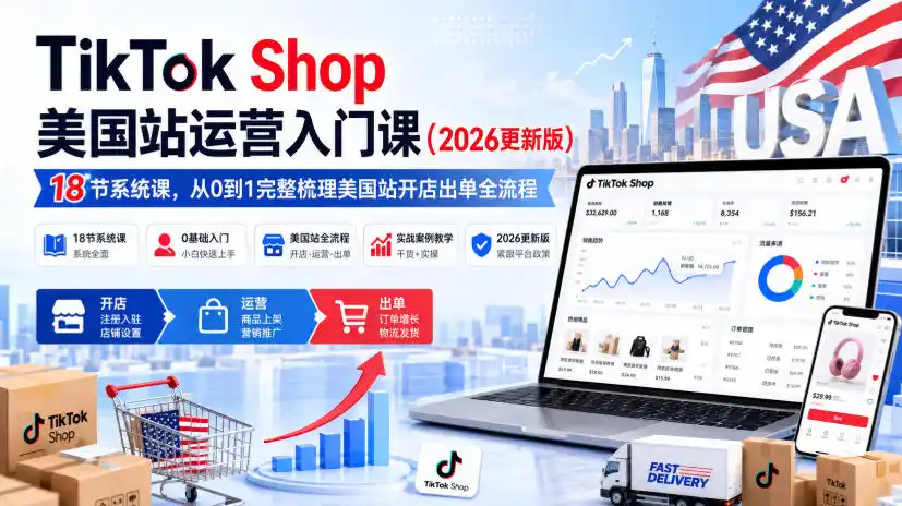 TikTok Shop美国站运营入门课(2026更新版),18节系统课,,从0到1完整梳理美国站开店出单全流程-二当家网创资源站