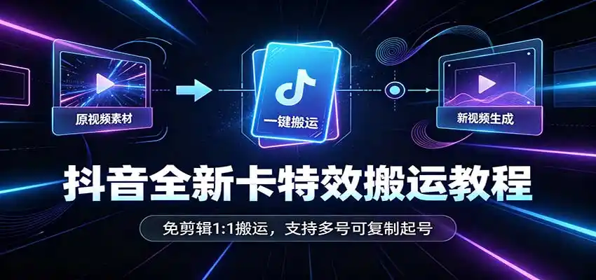 抖音全新卡特效搬运教程:免剪辑1:1搬运,支持多号可复制起号-二当家网创资源站