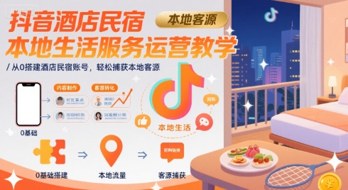 抖音酒店民宿本地生活服务运营教学，从0搭建酒店民宿账号，轻松捕获本地客源-二当家网创资源站