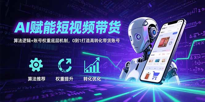 AI赋能短视频带货：算法逻辑+账号权重底层机制，0到1打造高转化带货账号-二当家网创资源站