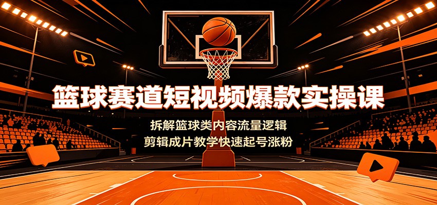 篮球赛道短视频爆款实操课：拆解篮球类内容流量逻辑，剪辑成片教学快速起号涨粉-二当家网创资源站