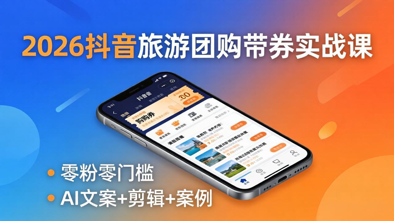 2026抖音旅游团购带券实战课：零粉零门槛，AI文案+剪辑+案例，躺着赚门票佣金-二当家网创资源站