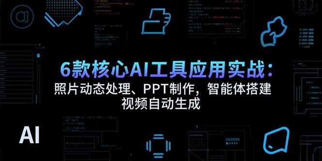 6款核心AI工具应用实战：照片动态处理、PPT制作，智能体搭建 视频自动生成-二当家网创资源站