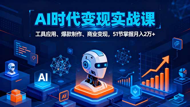 AI时代全场景实战课，工具应用、爆款制作、商业变现，51节掌握月入2万+-二当家网创资源站