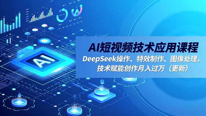 AI短视频技术应用课程，DeepSeek操作、特效制作、图像处理，技术赋能创作月入过万(更新-二当家网创资源站