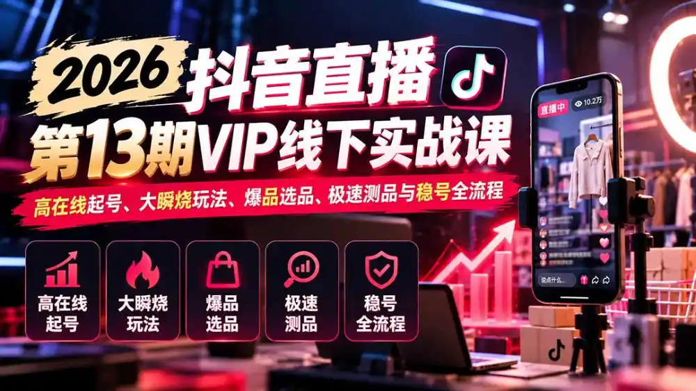 2026抖音直播第13期VIP线下实战课：高在线起号、大瞬烧玩法、爆品选品、极速测品与稳号全流程-二当家网创资源站