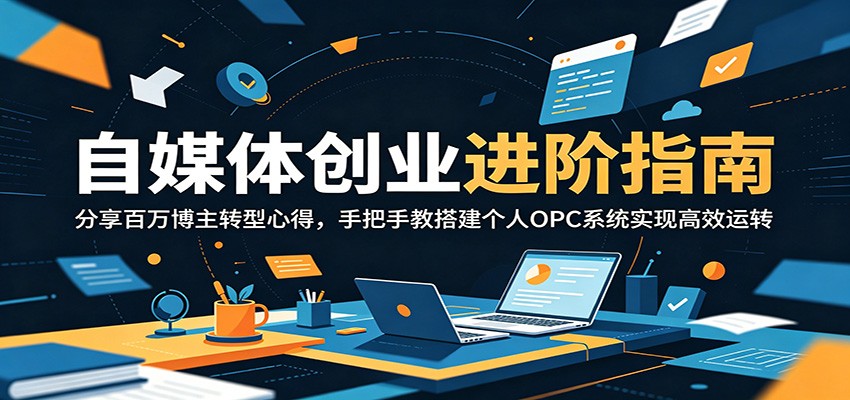 自媒体创业进阶指南：分享百万博主转型心得，手把手教搭建个人OPC系统实现高效运转-二当家网创资源站
